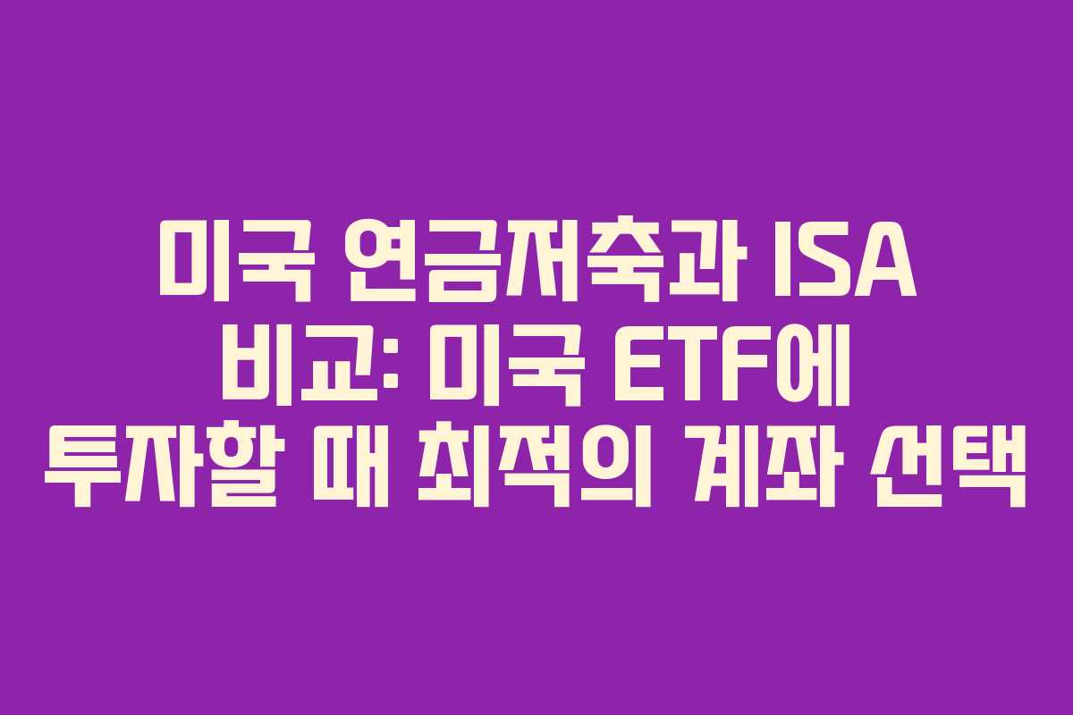 미국 연금저축과 ISA 비교: 미국 ETF에 투자할 때 최적의 계좌 선택