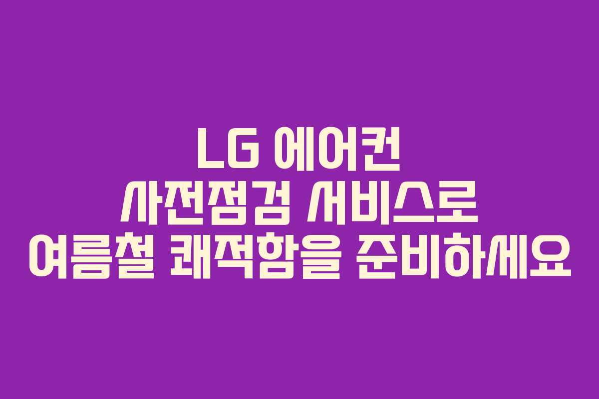 LG 에어컨 사전점검 서비스로 여름철 쾌적함을 준비하세요