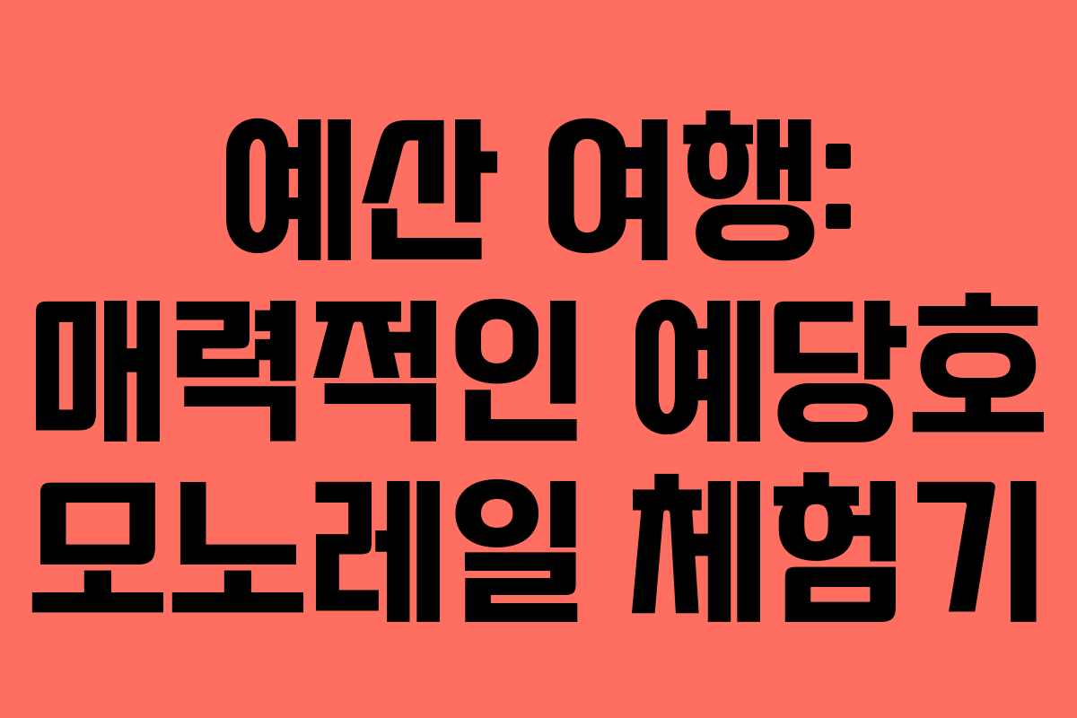 예산 여행: 매력적인 예당호 모노레일 체험기