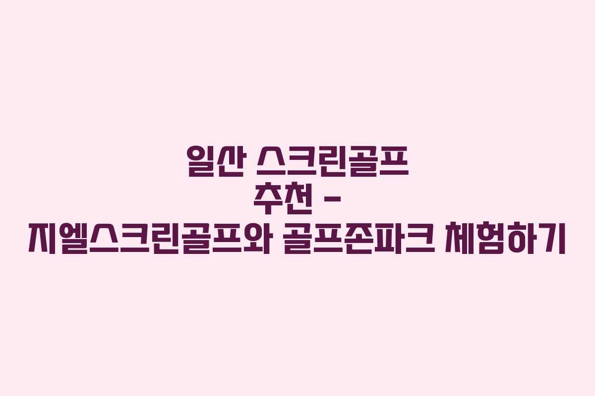 일산 스크린골프 추천 - 지엘스크린골프와 골프존파크 체험하기