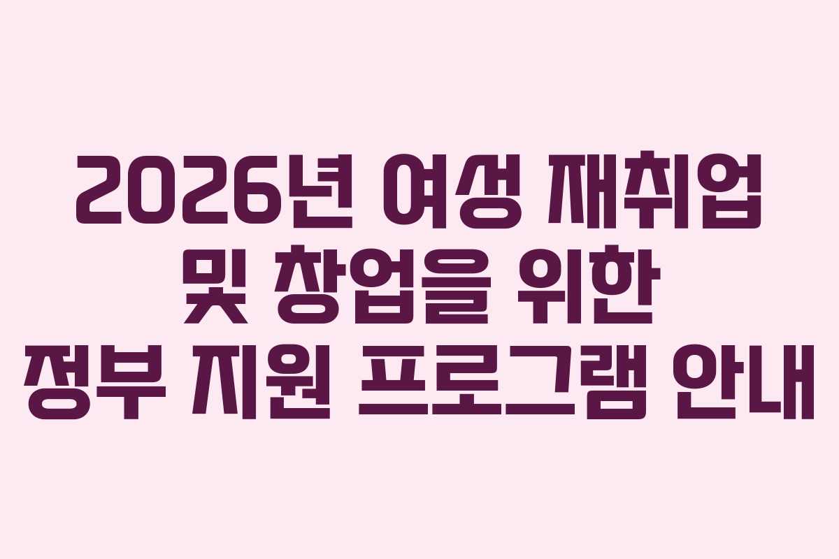 2026년 여성 재취업 및 창업을 위한 정부 지원 프로그램 안내