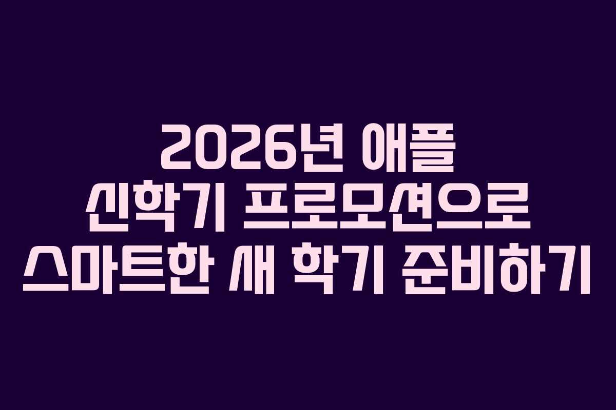 2026년 애플 신학기 프로모션으로 스마트한 새 학기 준비하기