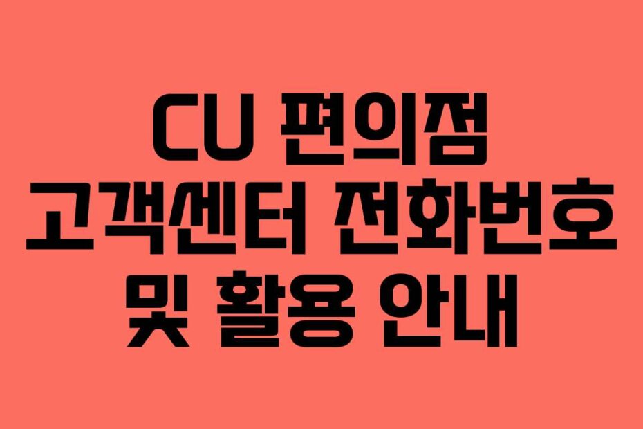 CU 편의점 고객센터 전화번호 및 활용 안내