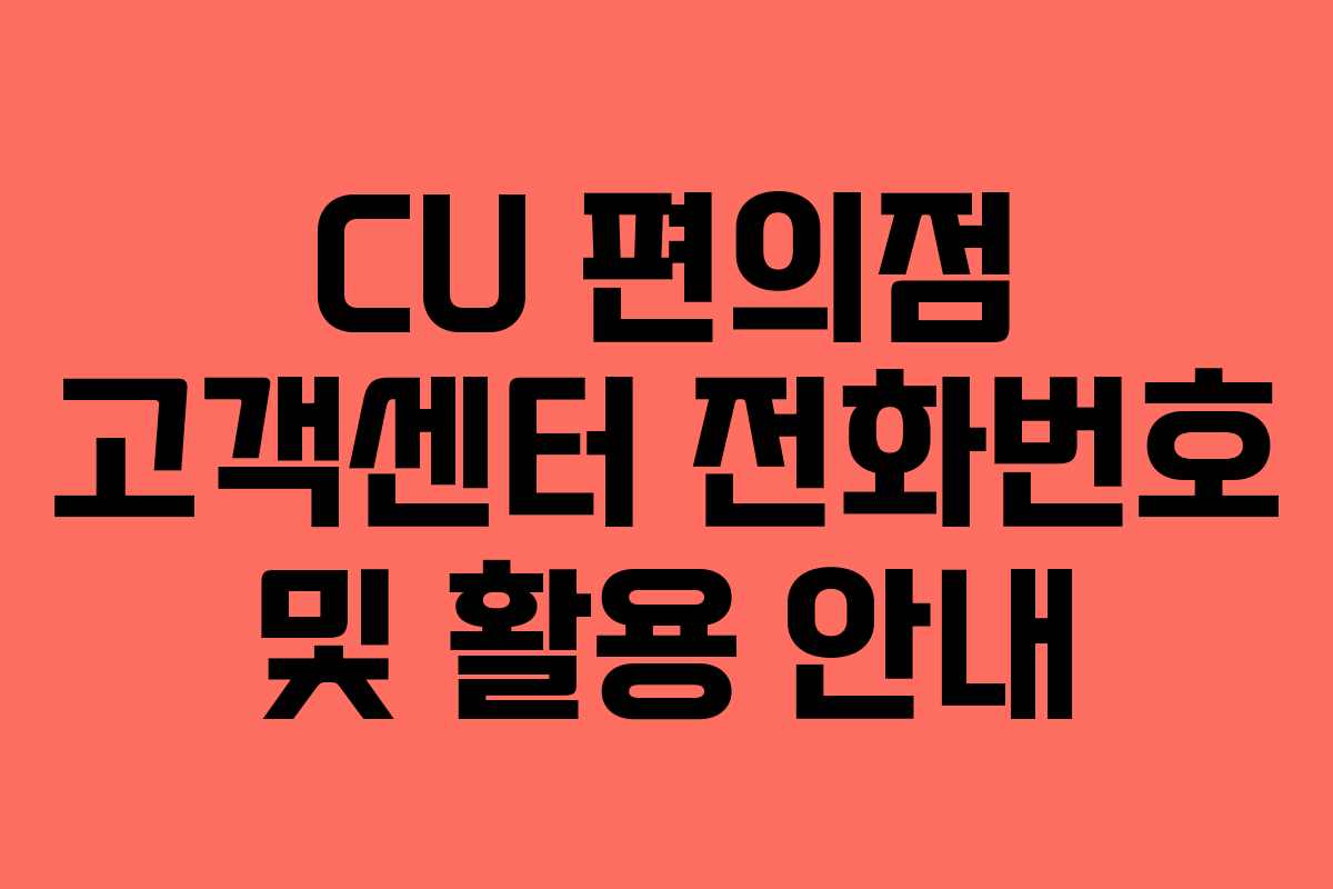 CU 편의점 고객센터 전화번호 및 활용 안내