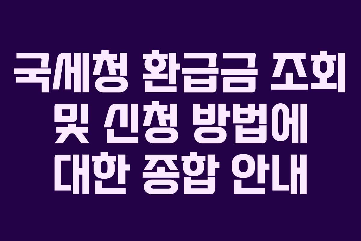 국세청 환급금 조회 및 신청 방법에 대한 종합 안내