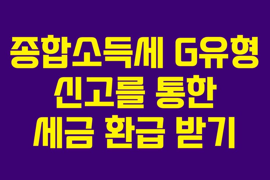 종합소득세 G유형 신고를 통한 세금 환급 받기