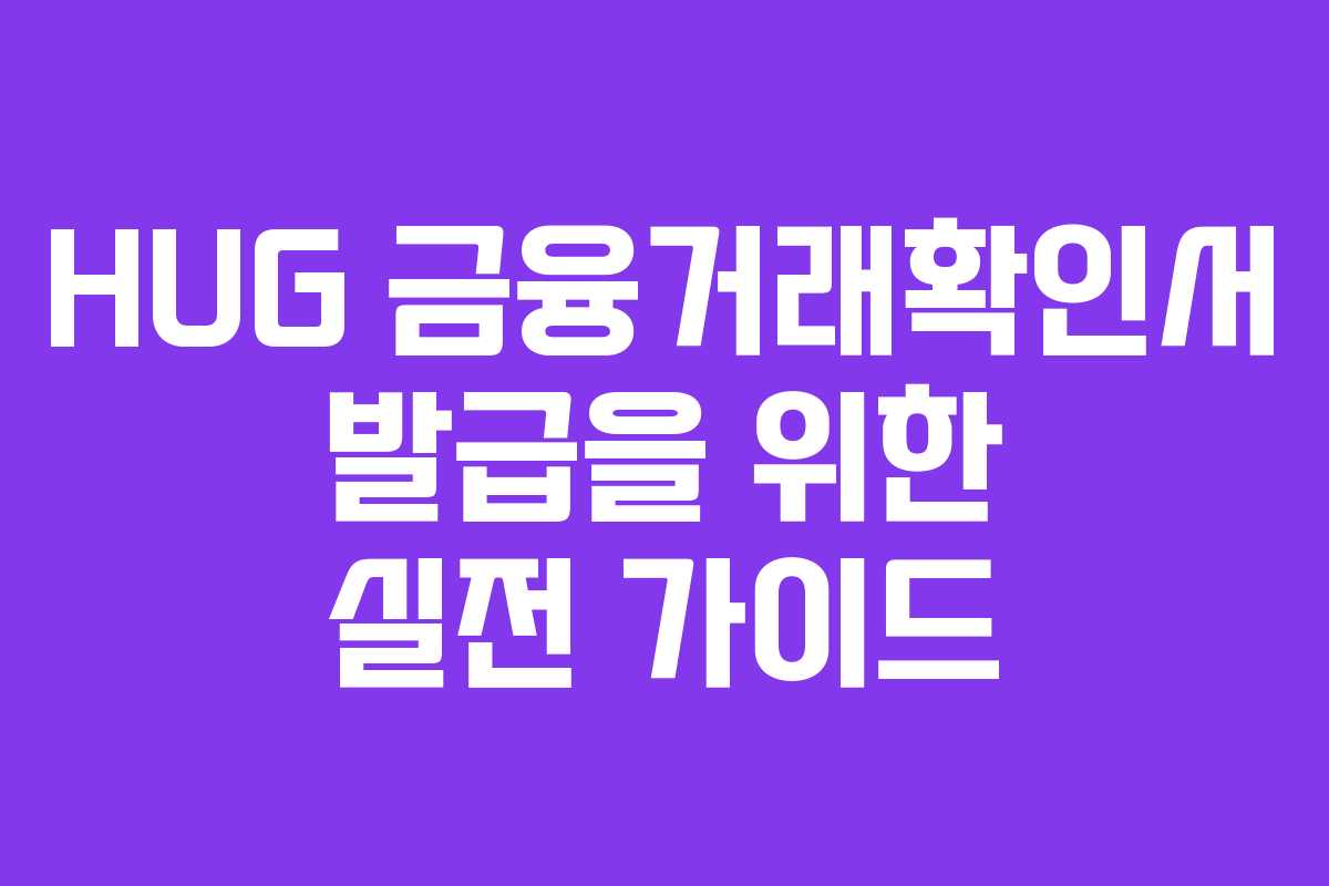 HUG 금융거래확인서 발급을 위한 실전 가이드