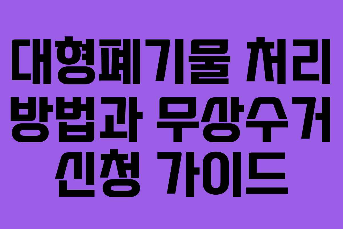 대형폐기물 처리 방법과 무상수거 신청 가이드