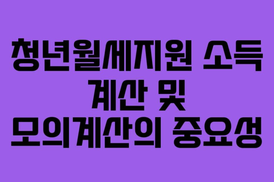 청년월세지원 소득 계산 및 모의계산의 중요성