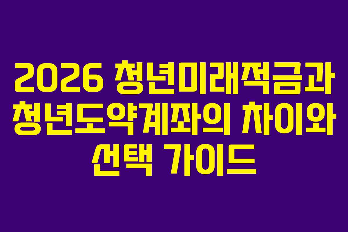 2026 청년미래적금과 청년도약계좌의 차이와 선택 가이드