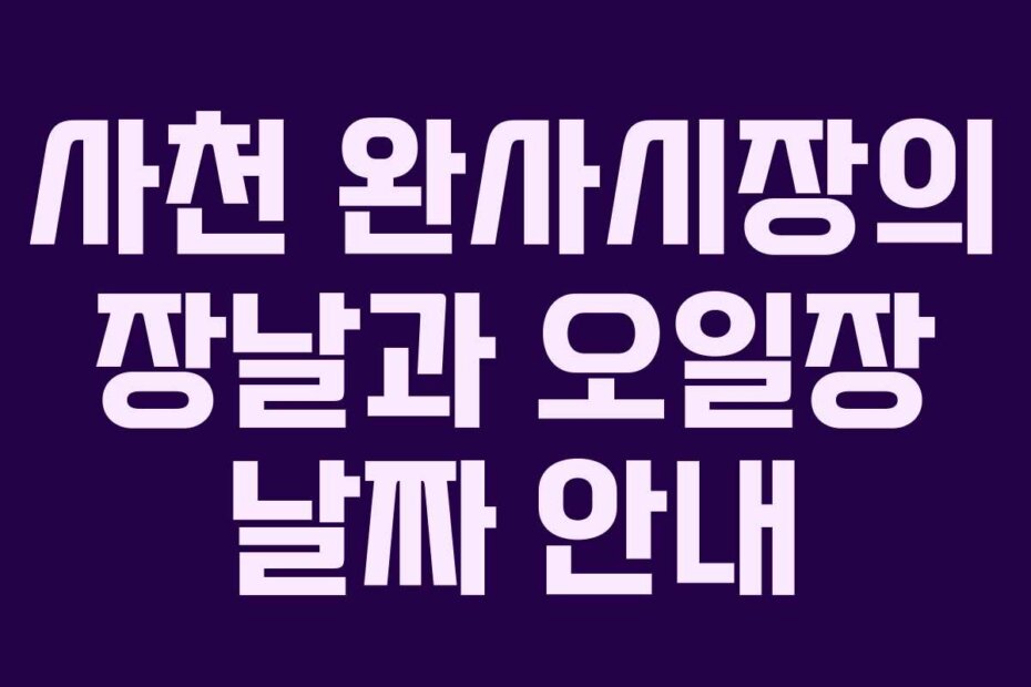 사천 완사시장의 장날과 오일장 날짜 안내