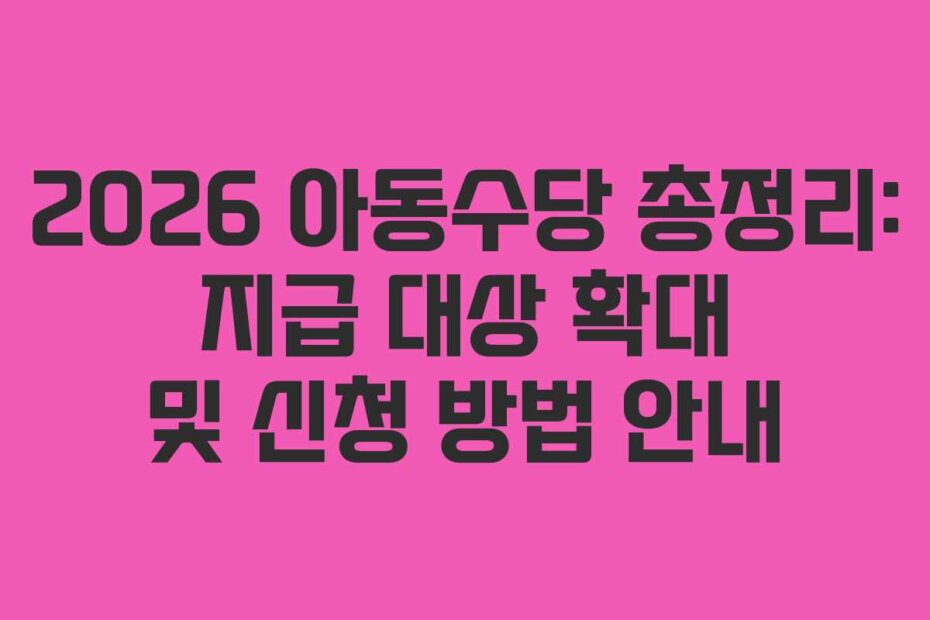 2026 아동수당 총정리: 지급 대상 확대 및 신청 방법 안내