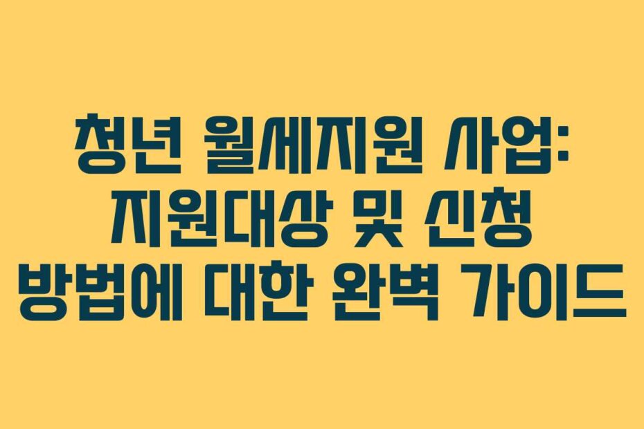 청년 월세지원 사업: 지원대상 및 신청 방법에 대한 완벽 가이드