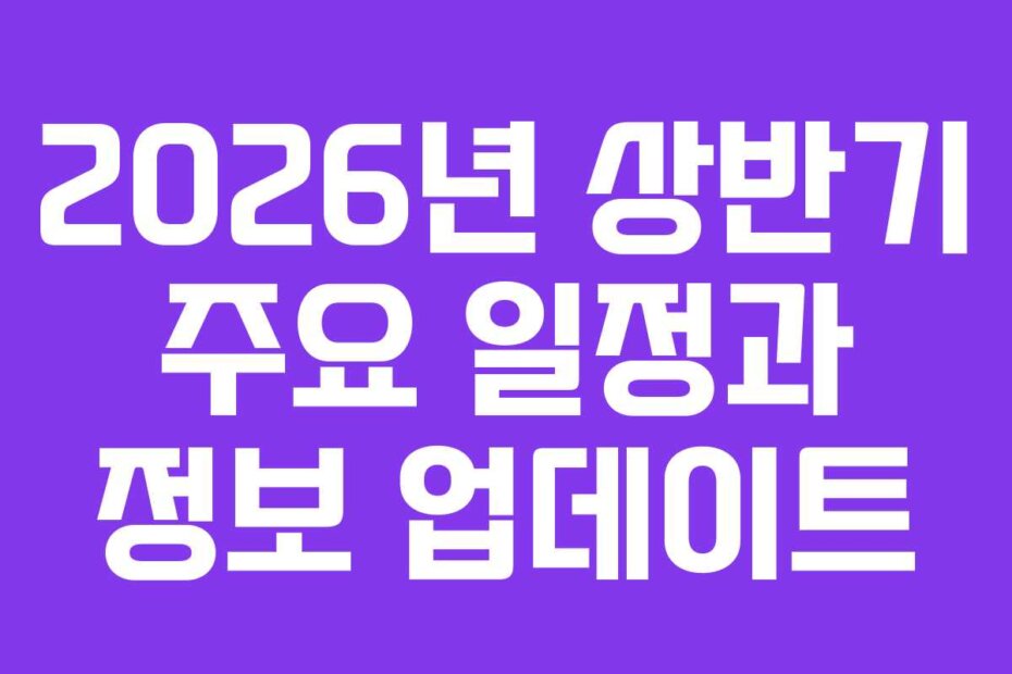 2026년 상반기 주요 일정과 정보 업데이트