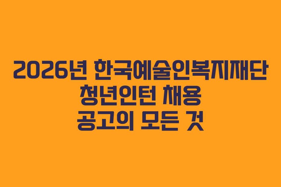 2026년 한국예술인복지재단 청년인턴 채용 공고의 모든 것