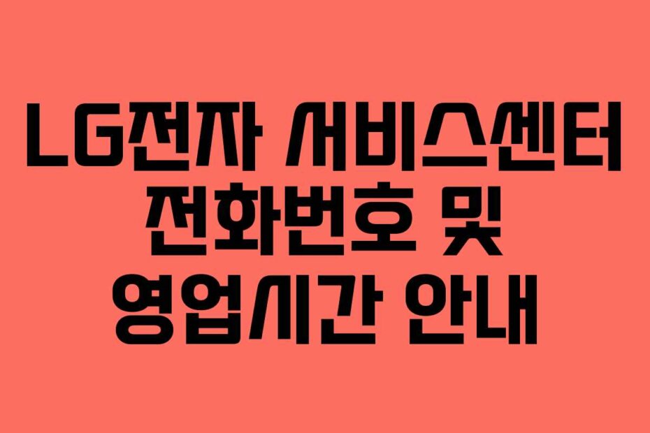 LG전자 서비스센터 전화번호 및 영업시간 안내