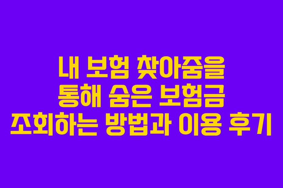 내 보험 찾아줌을 통해 숨은 보험금 조회하는 방법과 이용 후기