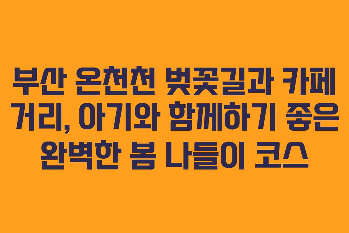 부산 온천천 벚꽃길과 카페 거리, 아기와 함께하기 좋은 완벽한 봄 나들이 코스