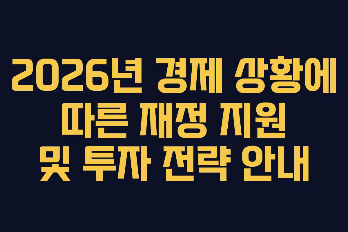 2026년 경제 상황에 따른 재정 지원 및 투자 전략 안내