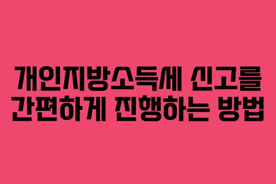 개인지방소득세 신고를 간편하게 진행하는 방법