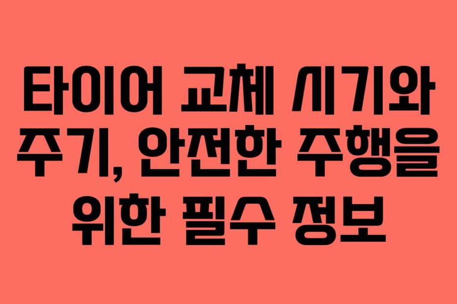 타이어 교체 시기와 주기, 안전한 주행을 위한 필수 정보
