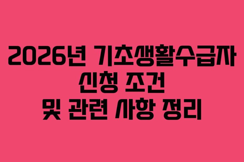 2026년 기초생활수급자 신청 조건 및 관련 사항 정리