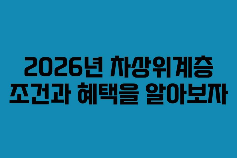 2026년 차상위계층 조건과 혜택을 알아보자