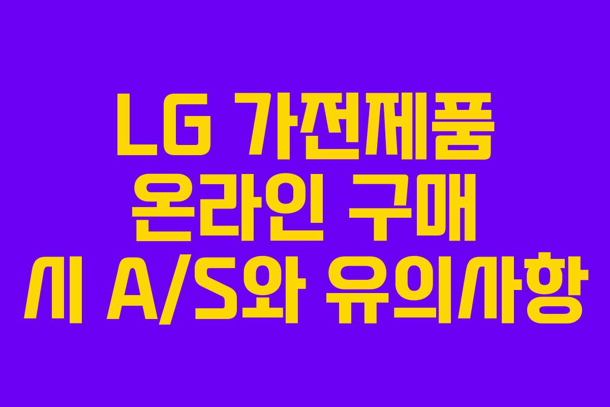 LG 가전제품 온라인 구매 시 A/S와 유의사항