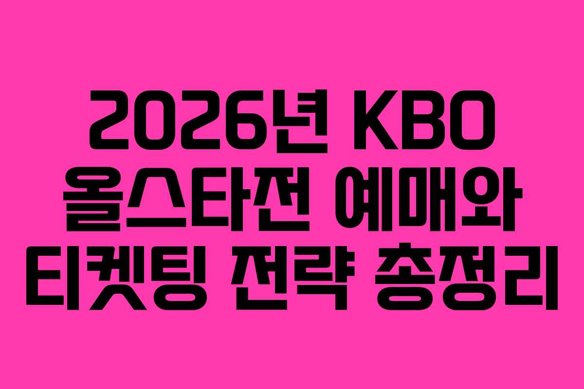 2026년 KBO 올스타전 예매와 티켓팅 전략 총정리