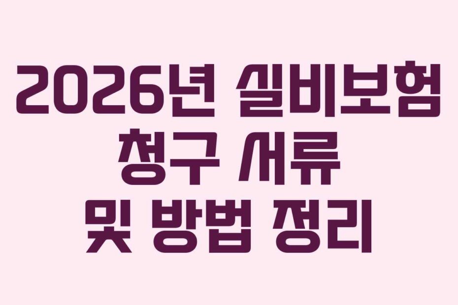 2026년 실비보험 청구 서류 및 방법 정리