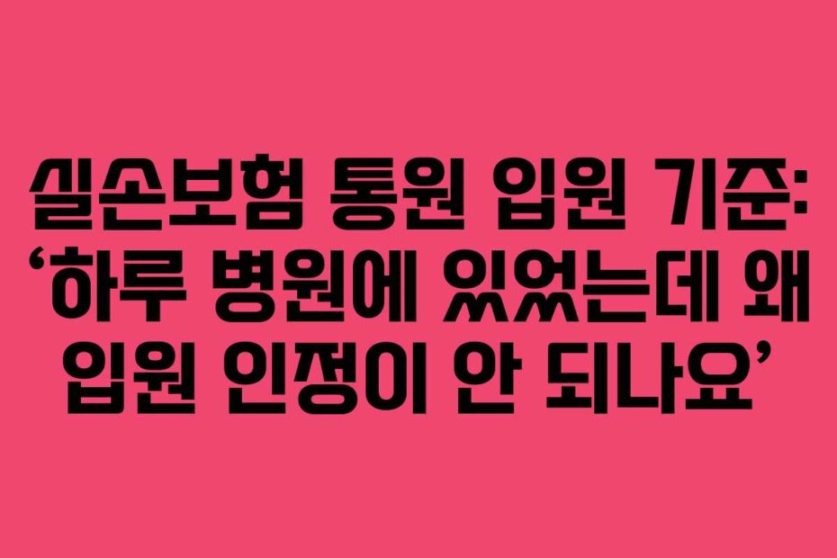 실손보험 통원 입원 기준: &lsquo;하루 병원에 있었는데 왜 입원 인정이 안 되나요&rsquo;