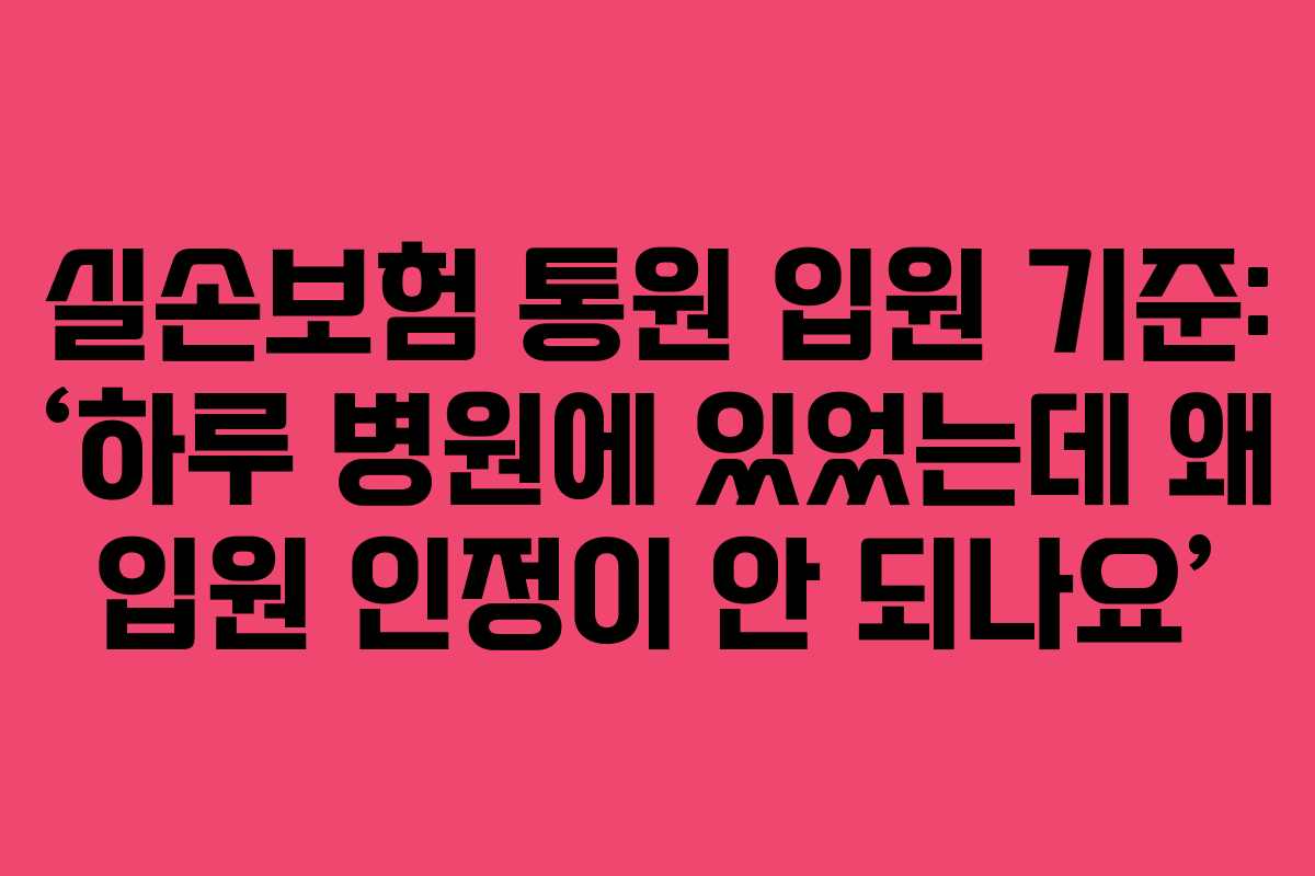 실손보험 통원 입원 기준: ‘하루 병원에 있었는데 왜 입원 인정이 안 되나요’