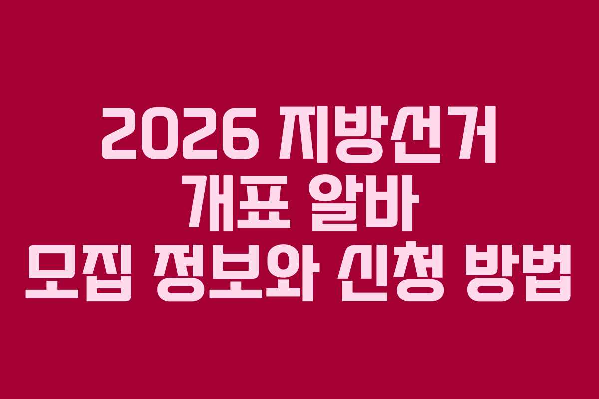 2026 지방선거 개표 알바 모집 정보와 신청 방법