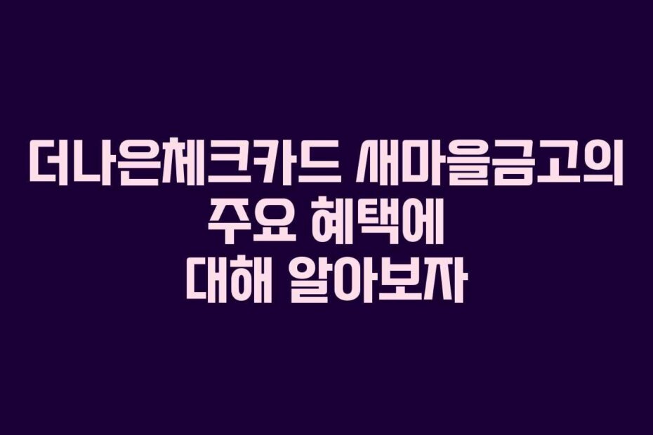 더나은체크카드 새마을금고의 주요 혜택에 대해 알아보자