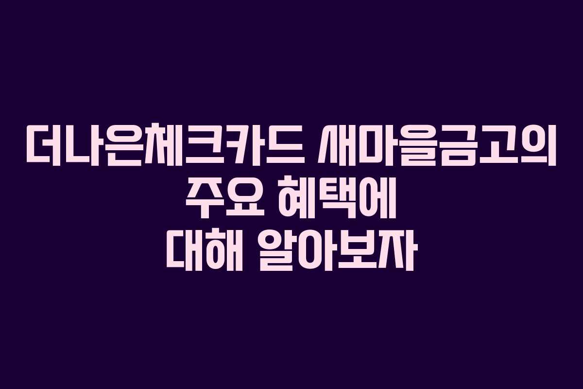 더나은체크카드 새마을금고의 주요 혜택에 대해 알아보자