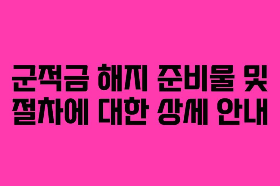 군적금 해지 준비물 및 절차에 대한 상세 안내