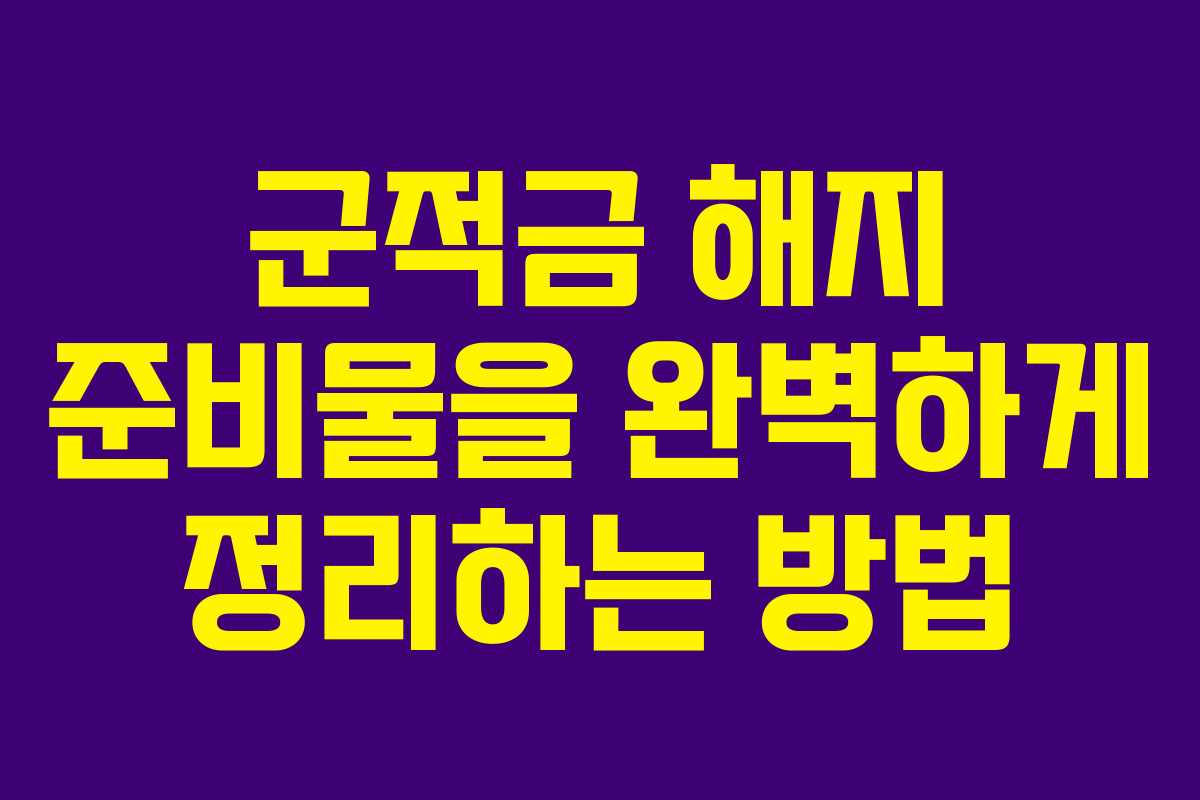 군적금 해지 준비물을 완벽하게 정리하는 방법
