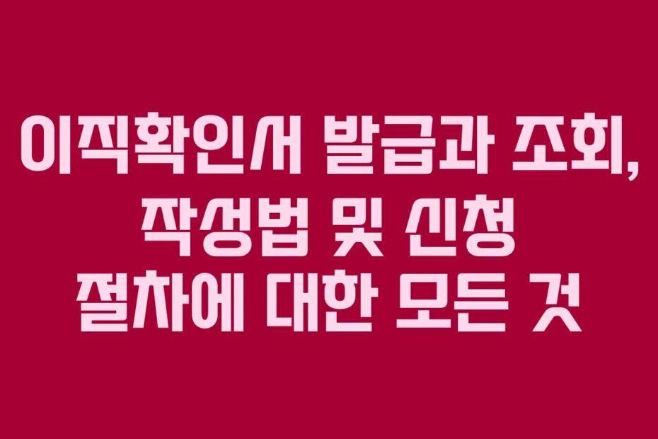 이직확인서 발급과 조회, 작성법 및 신청 절차에 대한 모든 것