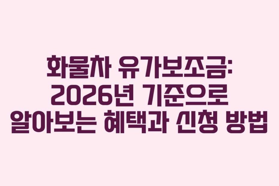 화물차 유가보조금: 2026년 기준으로 알아보는 혜택과 신청 방법