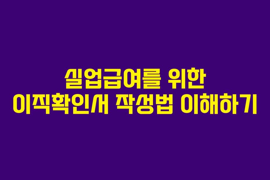 실업급여를 위한 이직확인서 작성법 이해하기