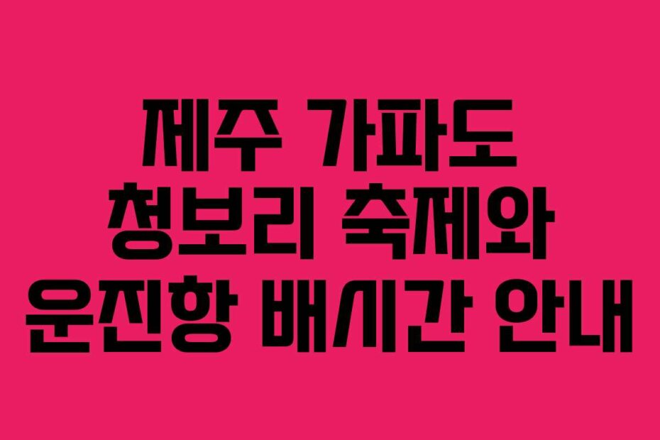 제주 가파도 청보리 축제와 운진항 배시간 안내