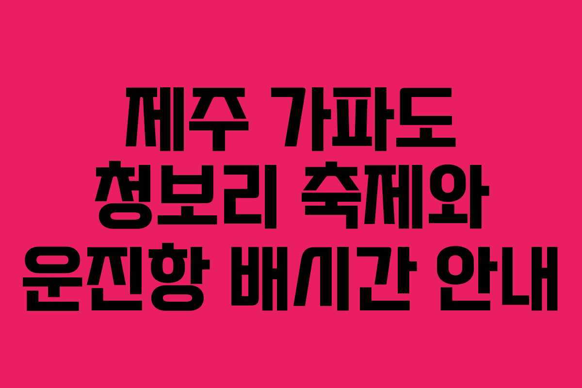 제주 가파도 청보리 축제와 운진항 배시간 안내