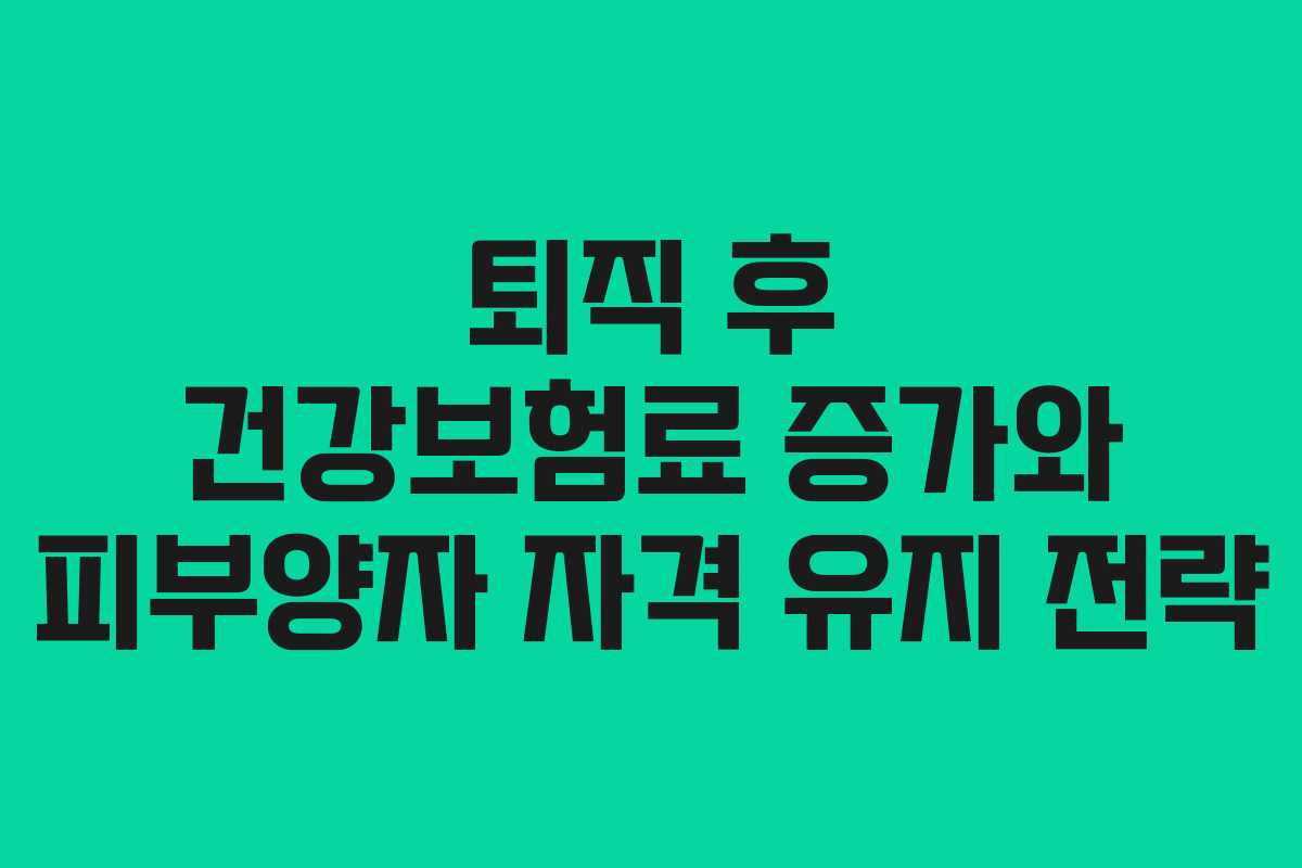 퇴직 후 건강보험료 증가와 피부양자 자격 유지 전략