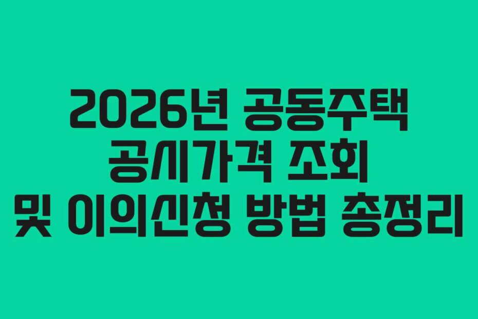 2026년 공동주택 공시가격 조회 및 이의신청 방법 총정리