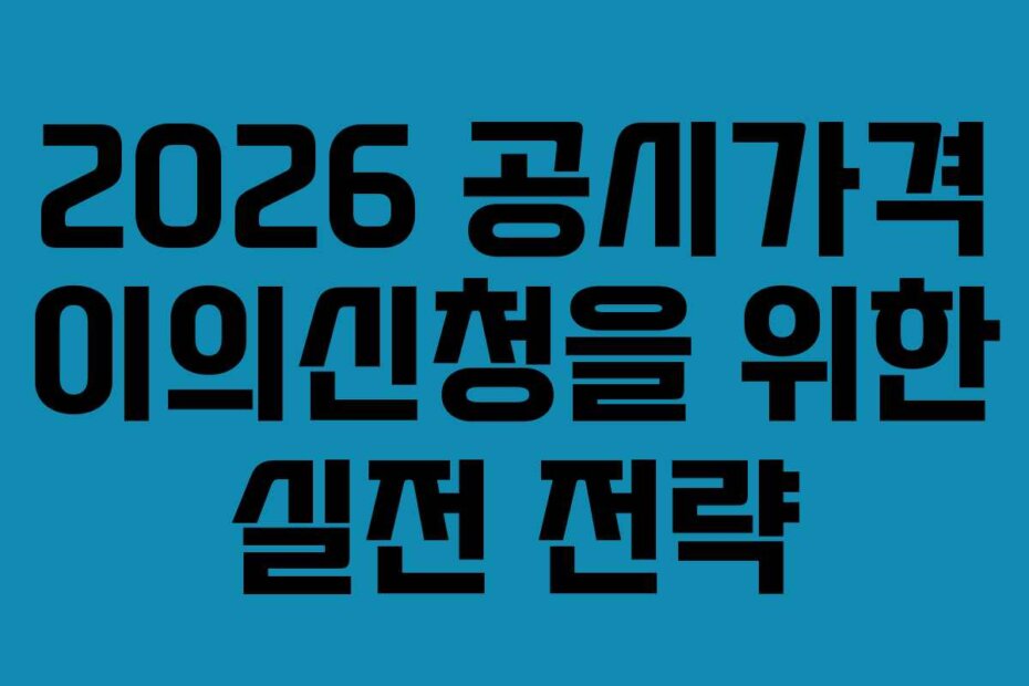 2026 공시가격 이의신청을 위한 실전 전략 2026 공시가격 이의신청을 위한 실전 전략