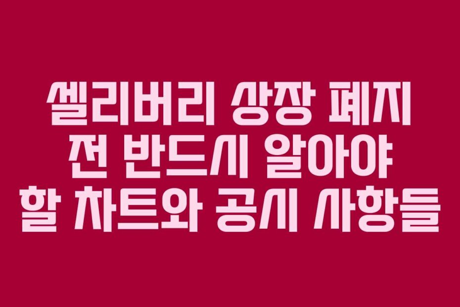 셀리버리 상장 폐지 전 반드시 알아야 할 차트와 공시 사항들 셀리버리 상장 폐지 전 반드시 알아야 할 차트와 공시 사항들
