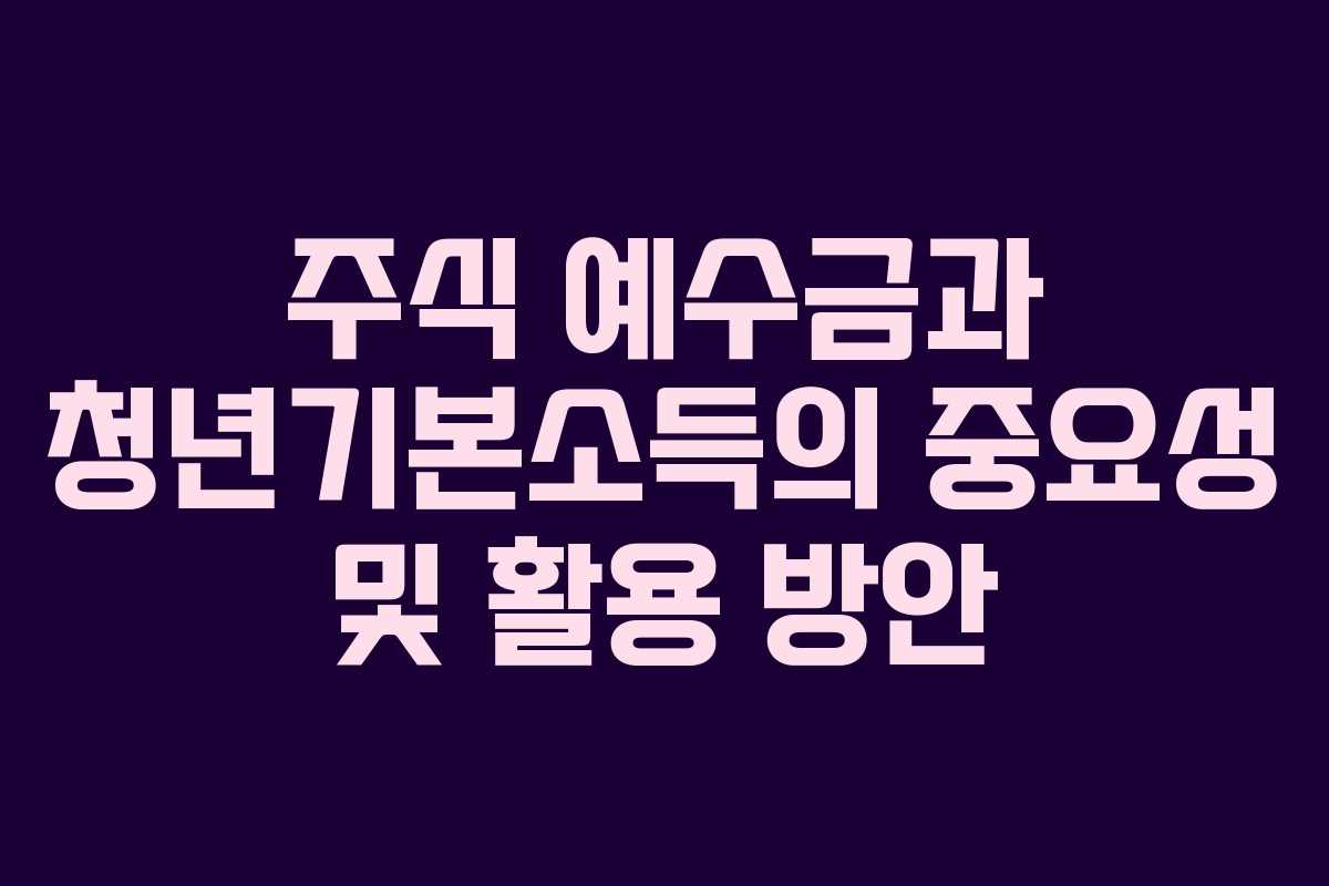 주식 예수금과 청년기본소득의 중요성 및 활용 방안