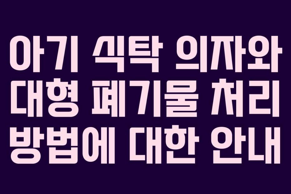 아기 식탁 의자와 대형 폐기물 처리 방법에 대한 안내