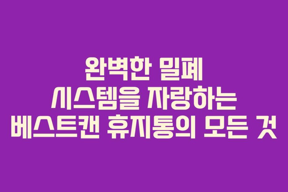 완벽한 밀폐 시스템을 자랑하는 베스트캔 휴지통의 모든 것 완벽한 밀폐 시스템을 자랑하는 베스트캔 휴지통의 모든 것