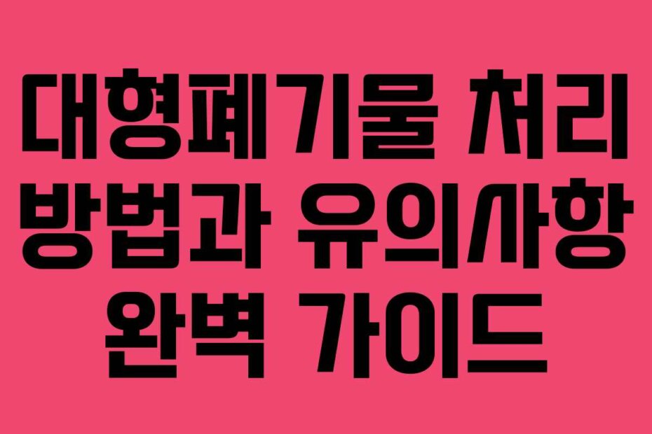 대형폐기물 처리 방법과 유의사항 완벽 가이드